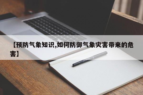 【预防气象知识,如何防御气象灾害带来的危害】