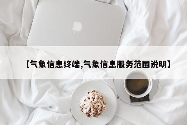 【气象信息终端,气象信息服务范围说明】