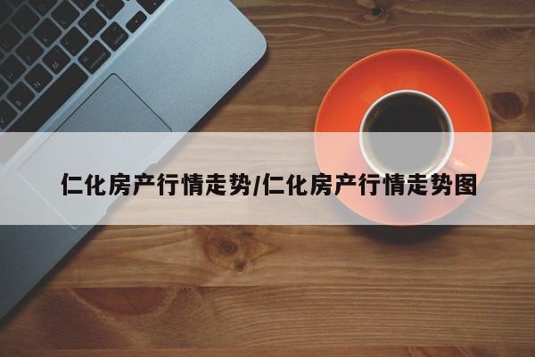 仁化房产行情走势/仁化房产行情走势图