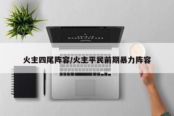 火主四尾阵容/火主平民前期暴力阵容