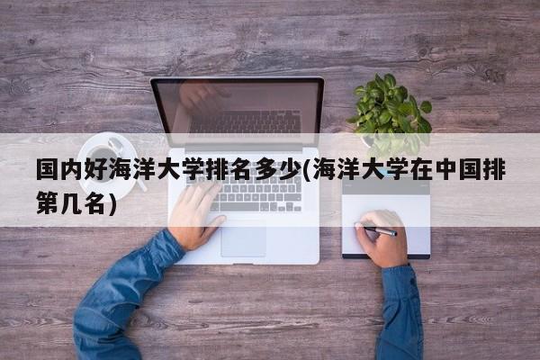 国内好海洋大学排名多少(海洋大学在中国排第几名)