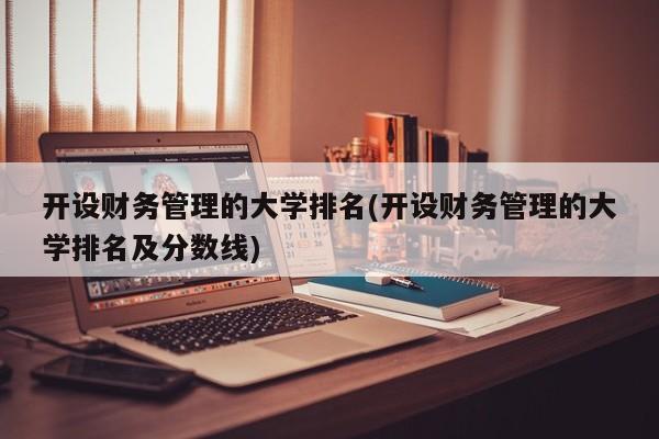开设财务管理的大学排名(开设财务管理的大学排名及分数线)