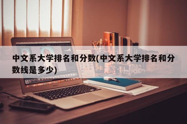 中文系大学排名和分数(中文系大学排名和分数线是多少)
