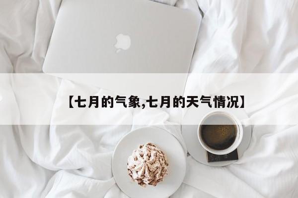 【七月的气象,七月的天气情况】