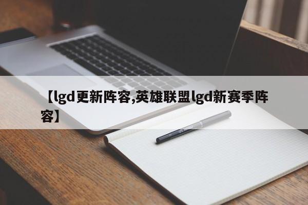 【lgd更新阵容,英雄联盟lgd新赛季阵容】