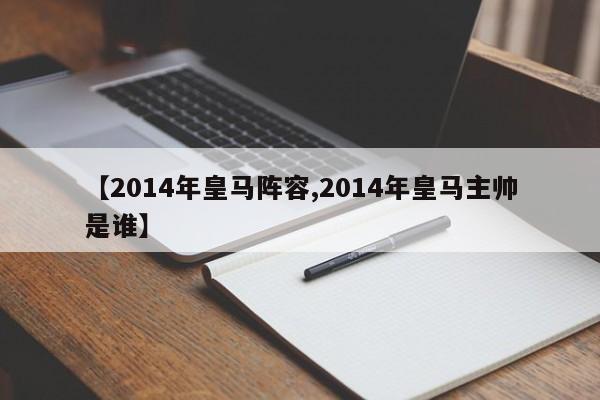 【2014年皇马阵容,2014年皇马主帅是谁】