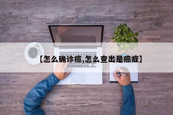 【怎么确诊癌,怎么查出是癌症】