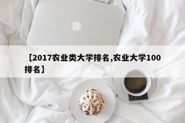【2017农业类大学排名,农业大学100排名】