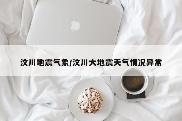 汶川地震气象/汶川大地震天气情况异常