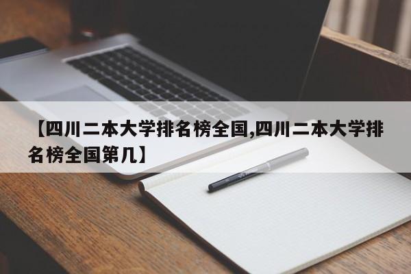 【四川二本大学排名榜全国,四川二本大学排名榜全国第几】
