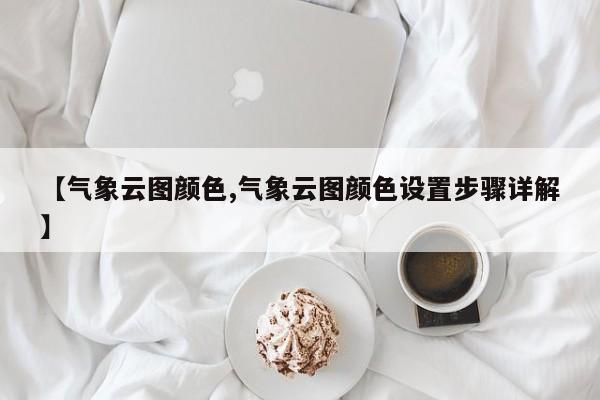 【气象云图颜色,气象云图颜色设置步骤详解】