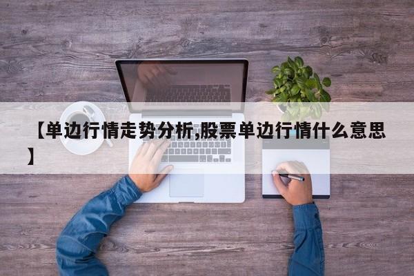 【单边行情走势分析,股票单边行情什么意思】