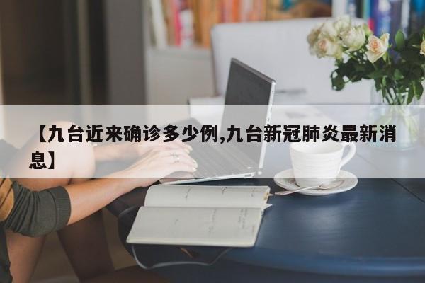 【九台近来确诊多少例,九台新冠肺炎最新消息】