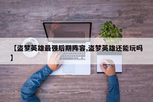 【盗梦英雄最强后期阵容,盗梦英雄还能玩吗】