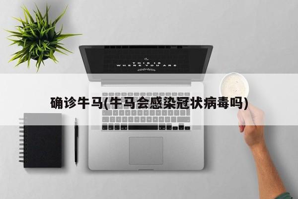 确诊牛马(牛马会感染冠状病毒吗)