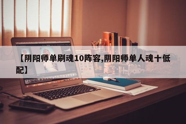 【阴阳师单刷魂10阵容,阴阳师单人魂十低配】