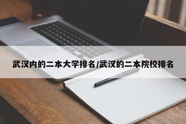 武汉内的二本大学排名/武汉的二本院校排名
