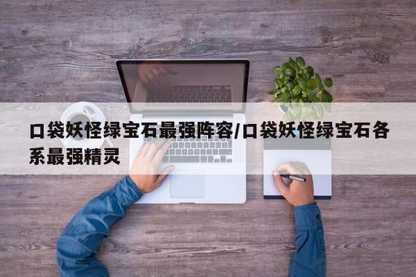口袋妖怪绿宝石最强阵容/口袋妖怪绿宝石各系最强精灵