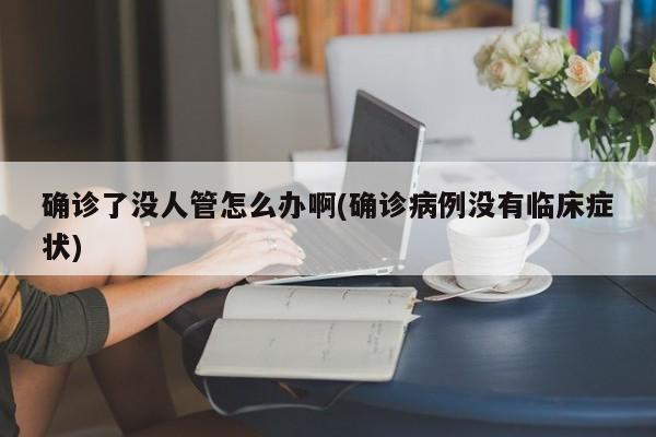 确诊了没人管怎么办啊(确诊病例没有临床症状)