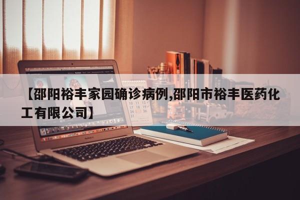 【邵阳裕丰家园确诊病例,邵阳市裕丰医药化工有限公司】
