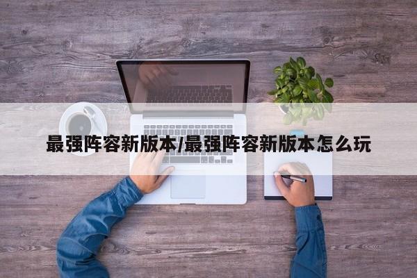 最强阵容新版本/最强阵容新版本怎么玩