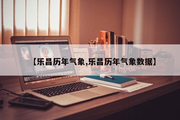 【乐昌历年气象,乐昌历年气象数据】
