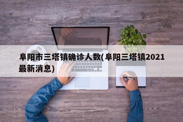 阜阳市三塔镇确诊人数(阜阳三塔镇2021最新消息)