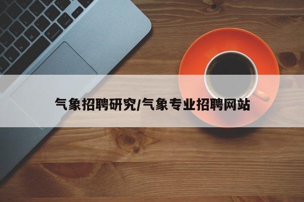 气象招聘研究/气象专业招聘网站