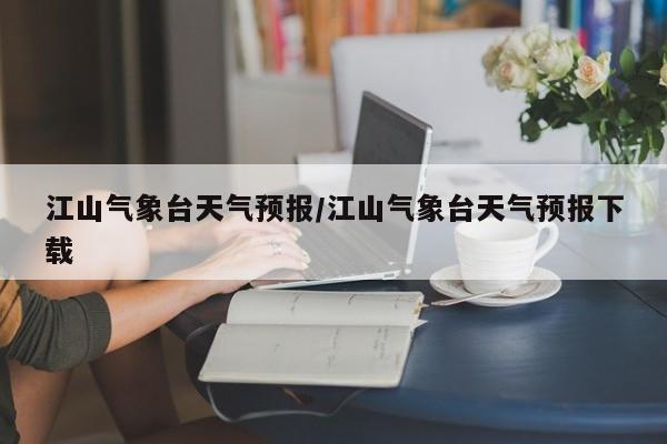 江山气象台天气预报/江山气象台天气预报下载