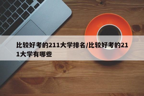 比较好考的211大学排名/比较好考的211大学有哪些