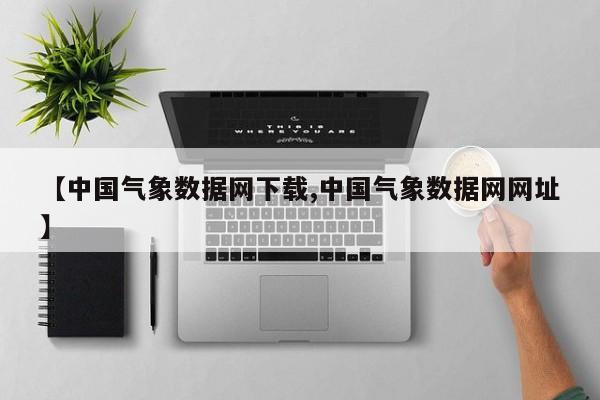 【中国气象数据网下载,中国气象数据网网址】