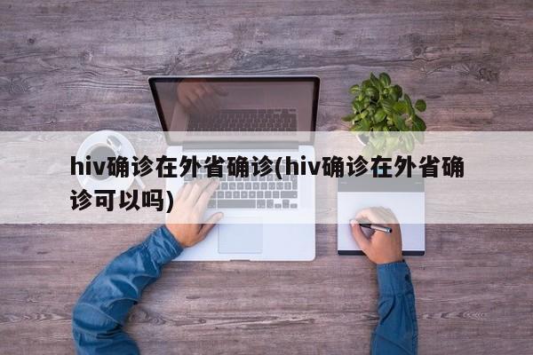 hiv确诊在外省确诊(hiv确诊在外省确诊可以吗)