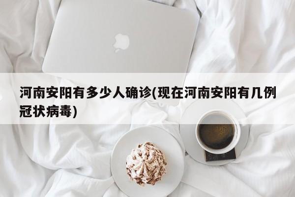河南安阳有多少人确诊(现在河南安阳有几例冠状病毒)