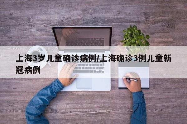 上海3岁儿童确诊病例/上海确诊3例儿童新冠病例