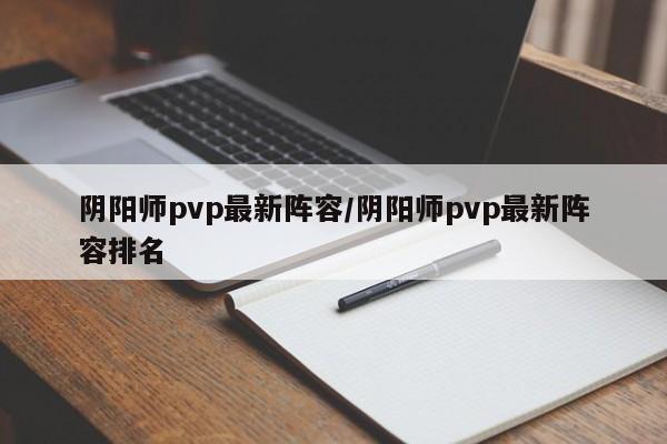 阴阳师pvp最新阵容/阴阳师pvp最新阵容排名