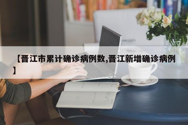 【晋江市累计确诊病例数,晋江新增确诊病例】