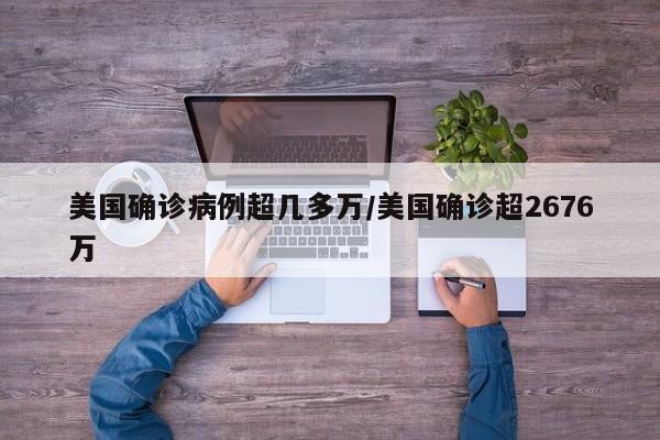 美国确诊病例超几多万/美国确诊超2676万