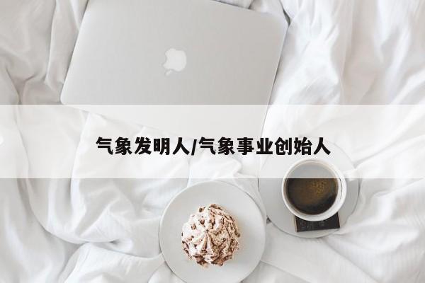 气象发明人/气象事业创始人