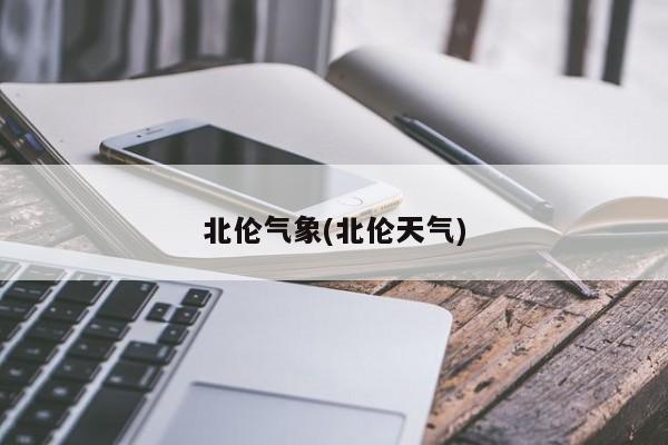 北伦气象(北伦天气)