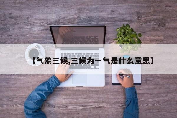 【气象三候,三候为一气是什么意思】