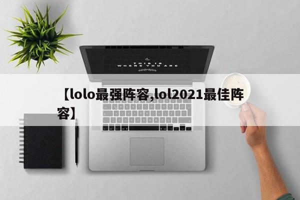 【lolo最强阵容,lol2021最佳阵容】