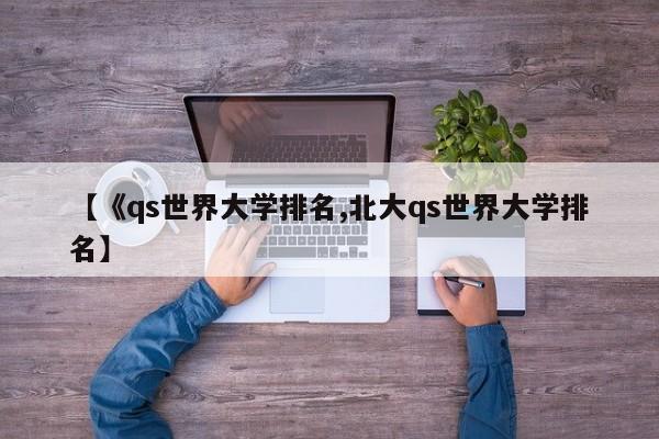 【《qs世界大学排名,北大qs世界大学排名】