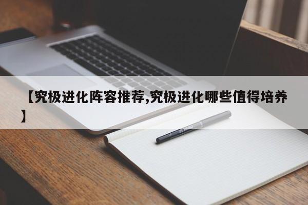 【究极进化阵容推荐,究极进化哪些值得培养】