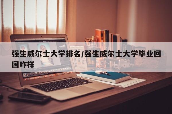 强生威尔士大学排名/强生威尔士大学毕业回国咋样