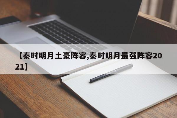 【秦时明月土豪阵容,秦时明月最强阵容2021】