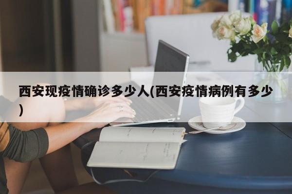 西安现疫情确诊多少人(西安疫情病例有多少)