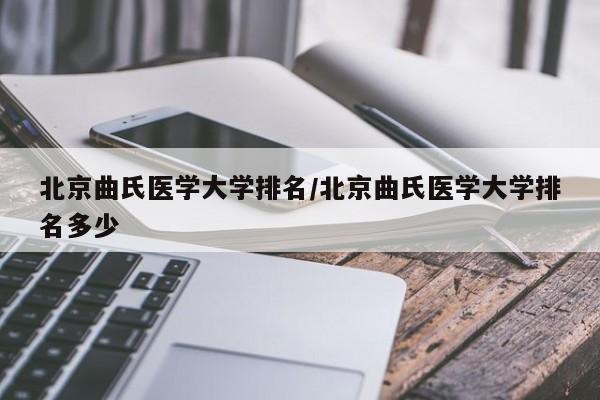 北京曲氏医学大学排名/北京曲氏医学大学排名多少