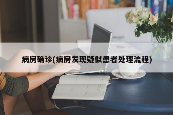 病房确诊(病房发现疑似患者处理流程)