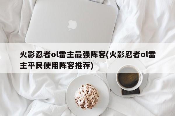 火影忍者ol雷主最强阵容(火影忍者ol雷主平民使用阵容推荐)