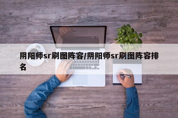 阴阳师sr刷图阵容/阴阳师sr刷图阵容排名